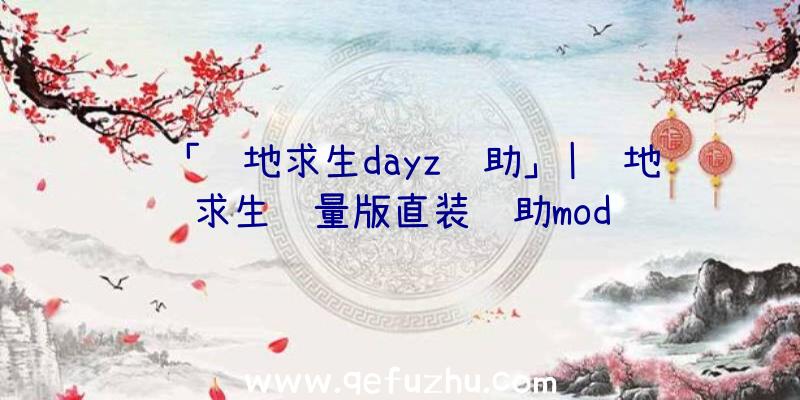 「绝地求生dayz辅助」|绝地求生轻量版直装辅助mod